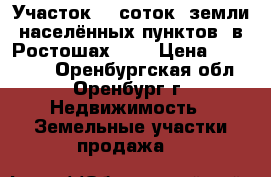 Участок 10 соток (земли населённых пунктов) в Ростошах - 3 › Цена ­ 245 000 - Оренбургская обл., Оренбург г. Недвижимость » Земельные участки продажа   
